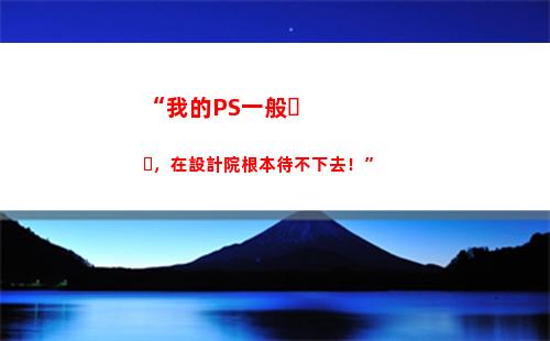 “我的PS一般，在設計院根本待不下去！”(ps一般要學多久)